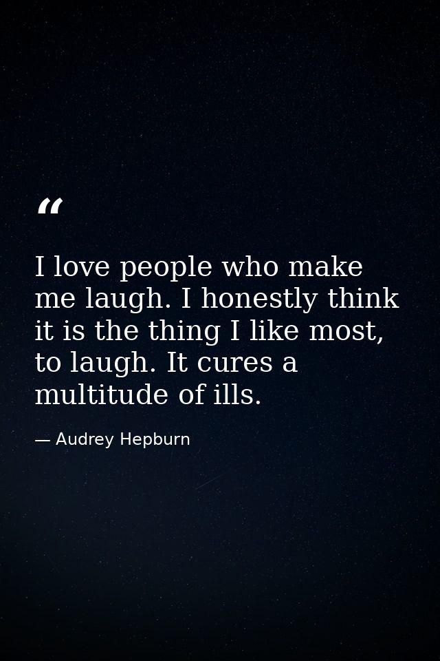 I love people who make me laugh. I honestly think it is the thing I like most, to laugh. It cures a multitude of ills. — Audrey Hepburn