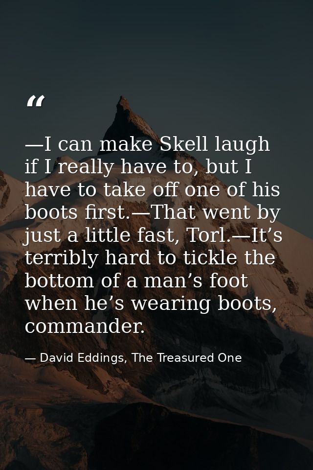 —I can make Skell laugh if I really have to, but I have to take off one of his boots first.—That went by just a little f — David Eddings, The Treasured One