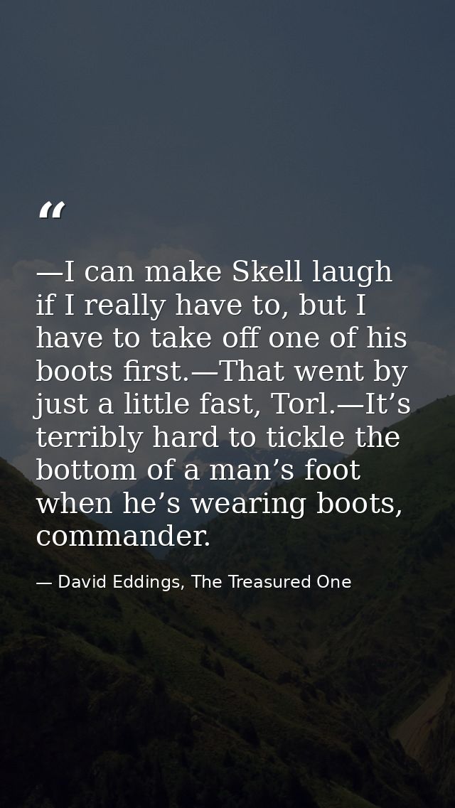 —I can make Skell laugh if I really have to, but I have to take off one of his boots first.—That went by just a little f — David Eddings, The Treasured One