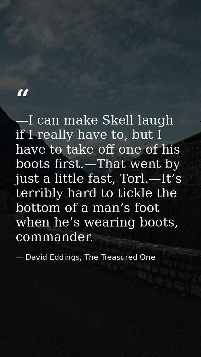 —I can make Skell laugh if I really have to, but I have to take off one of his boots first.—That went by just a little f — David Eddings, The Treasured One