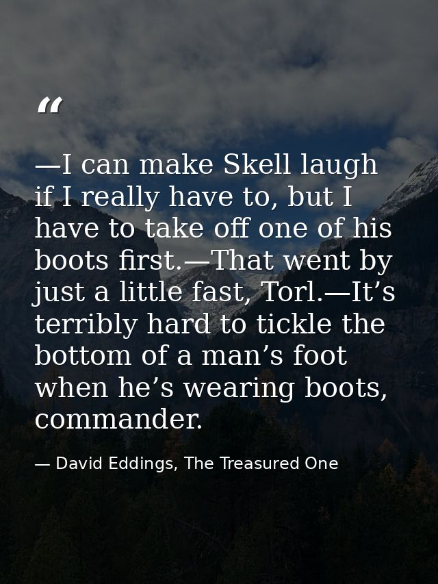 —I can make Skell laugh if I really have to, but I have to take off one of his boots first.—That went by just a little f — David Eddings, The Treasured One
