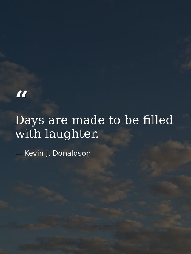 Days are made to be filled with laughter. — Kevin J. Donaldson