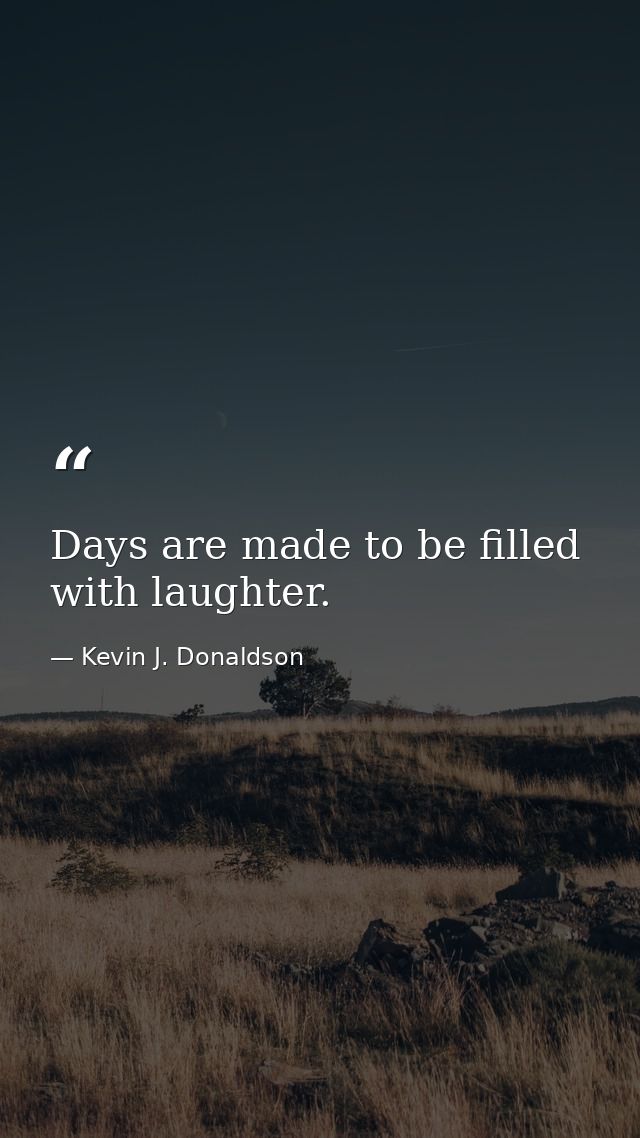 Days are made to be filled with laughter. — Kevin J. Donaldson