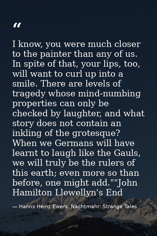 I know, you were much closer to the painter than any of us. In spite of that, your lips, too, will want to curl up into  — Hanns Heinz Ewers, Nachtmahr: Strange Tales