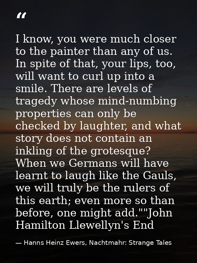 I know, you were much closer to the painter than any of us. In spite of that, your lips, too, will want to curl up into  — Hanns Heinz Ewers, Nachtmahr: Strange Tales