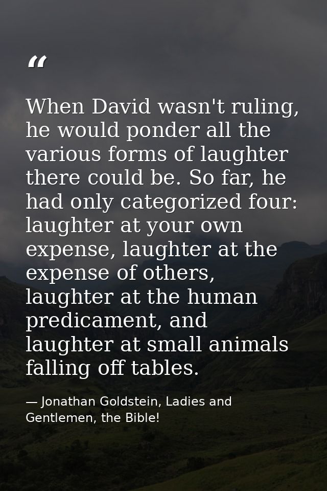 When David wasn't ruling, he would ponder all the various forms of laughter there could be. So far, he had only categori — Jonathan Goldstein, Ladies and Gentlemen, the Bible!