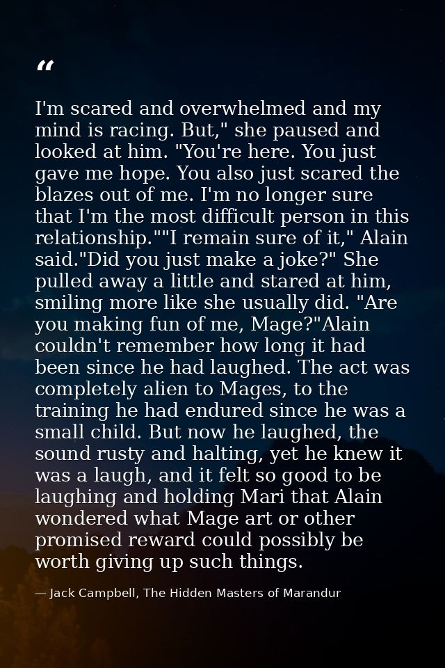 I'm scared and overwhelmed and my mind is racing. But," she paused and looked at him. "You're here. You just gave me hop — Jack Campbell, The Hidden Masters of Marandur