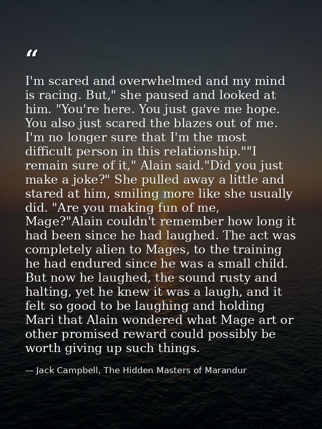 I'm scared and overwhelmed and my mind is racing. But," she paused and looked at him. "You're here. You just gave me hop — Jack Campbell, The Hidden Masters of Marandur