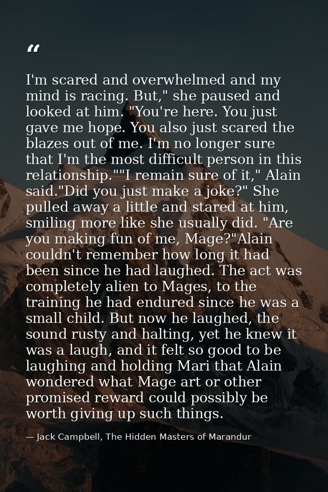 I'm scared and overwhelmed and my mind is racing. But," she paused and looked at him. "You're here. You just gave me hop — Jack Campbell, The Hidden Masters of Marandur