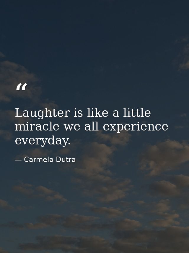 Laughter is like a little miracle we all experience everyday. — Carmela Dutra