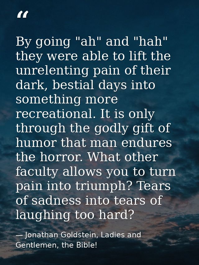 By going "ah" and "hah" they were able to lift the unrelenting pain of their dark, bestial days into something more recr — Jonathan Goldstein, Ladies and Gentlemen, the Bible!