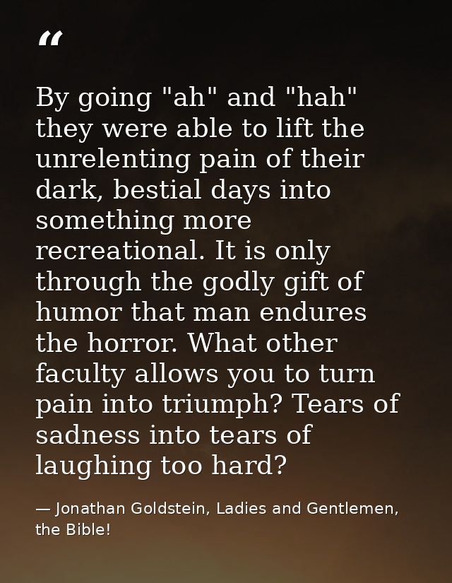 By going "ah" and "hah" they were able to lift the unrelenting pain of their dark, bestial days into something more recr — Jonathan Goldstein, Ladies and Gentlemen, the Bible!