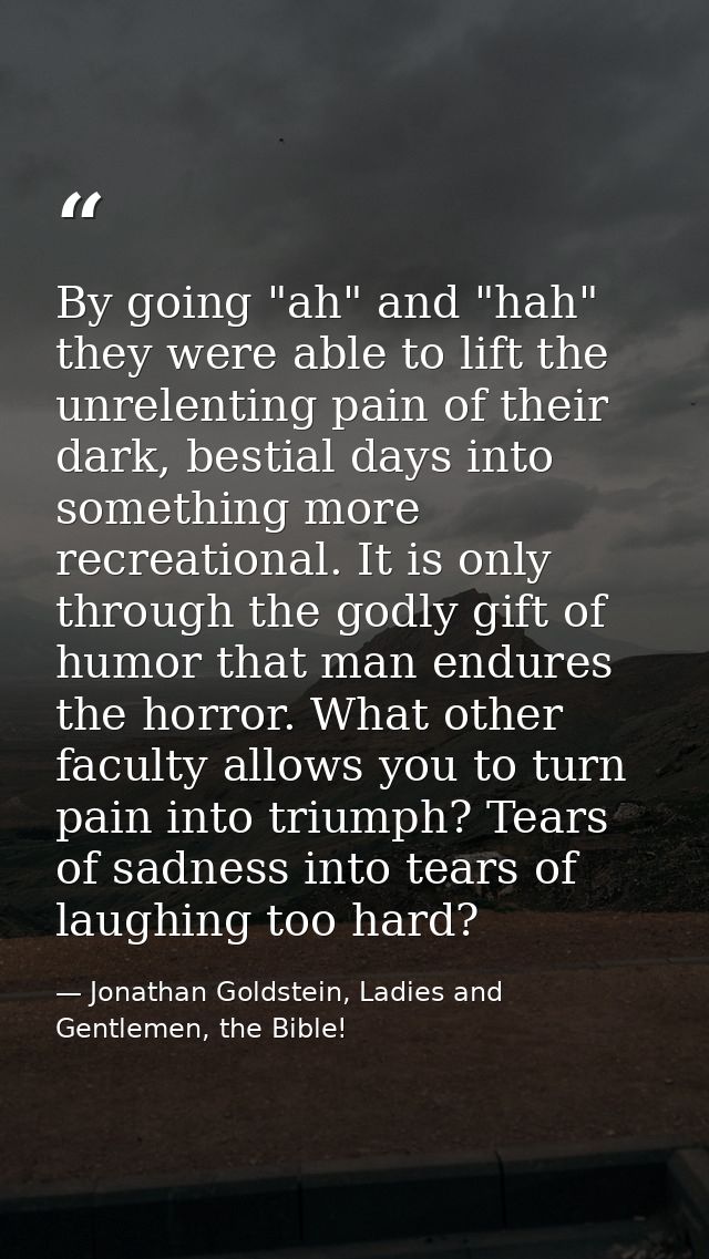 By going "ah" and "hah" they were able to lift the unrelenting pain of their dark, bestial days into something more recr — Jonathan Goldstein, Ladies and Gentlemen, the Bible!