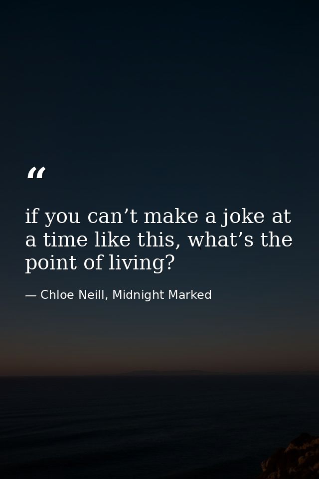 if you can’t make a joke at a time like this, what’s the point of living? — Chloe Neill, Midnight Marked