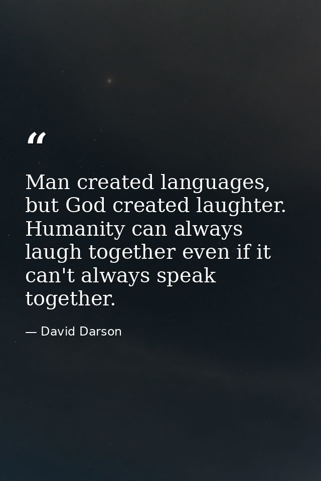 Man created languages, but God created laughter. Humanity can always laugh together even if it can't always speak togeth — David Darson