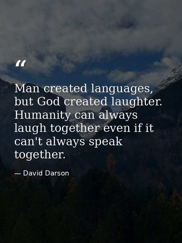 Man created languages, but God created laughter. Humanity can always laugh together even if it can't always speak togeth — David Darson