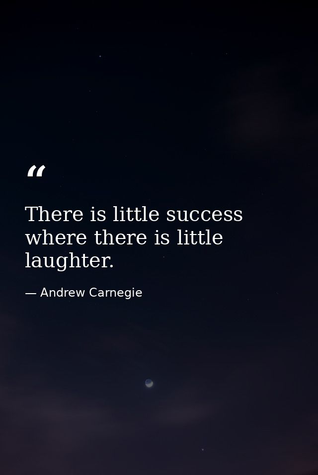 There is little success where there is little laughter. — Andrew Carnegie