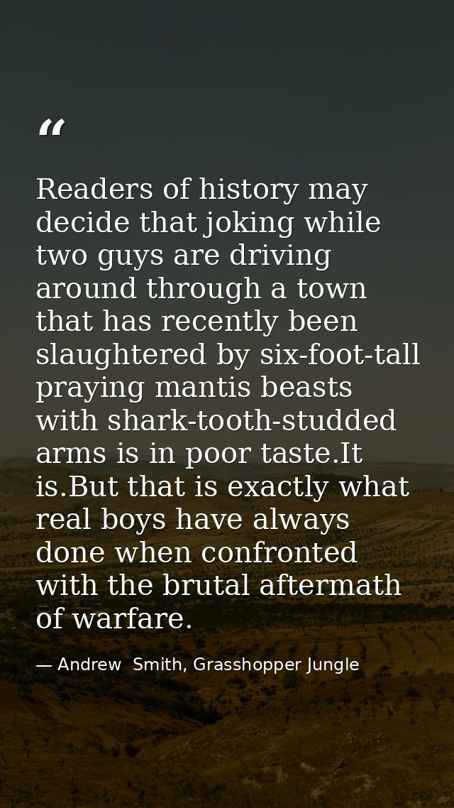 Readers of history may decide that joking while two guys are driving around through a town that has recently been slaugh — Andrew  Smith, Grasshopper Jungle