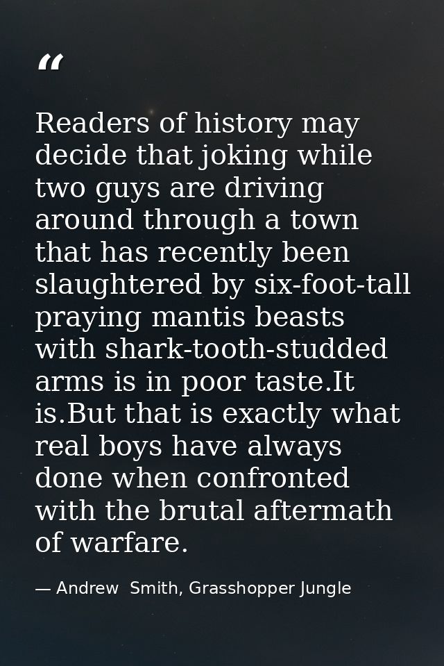 Readers of history may decide that joking while two guys are driving around through a town that has recently been slaugh — Andrew  Smith, Grasshopper Jungle