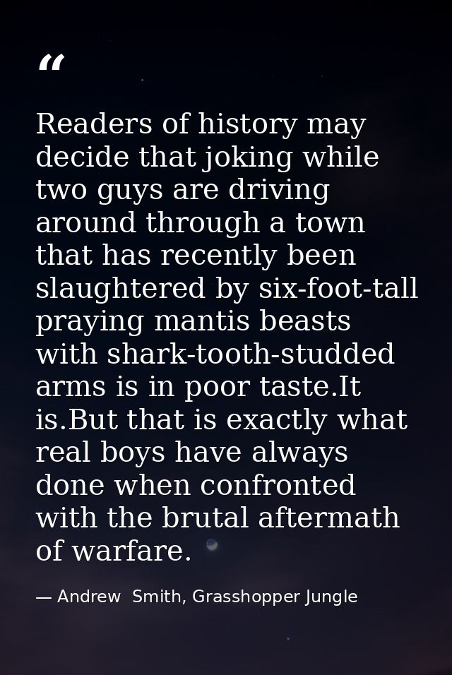 Readers of history may decide that joking while two guys are driving around through a town that has recently been slaugh — Andrew  Smith, Grasshopper Jungle