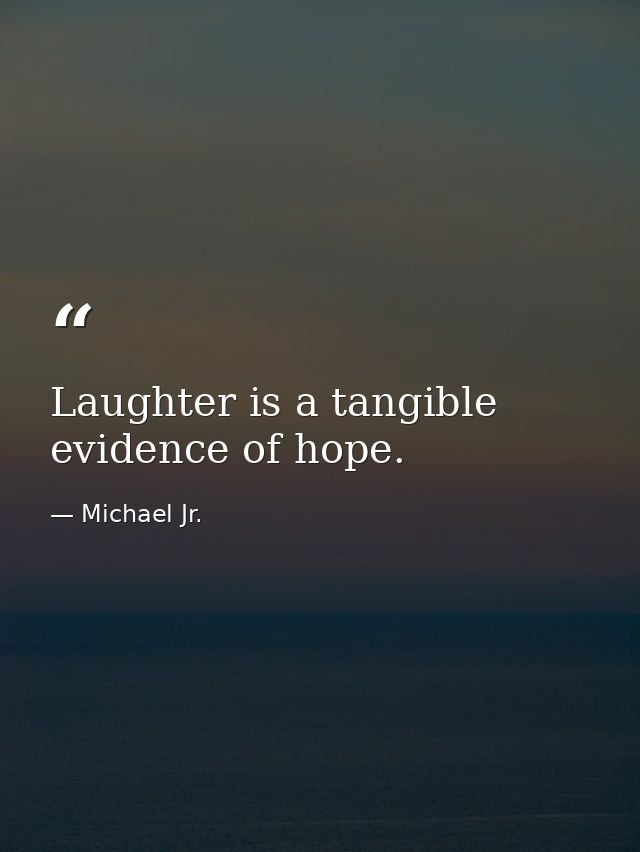 Laughter is a tangible evidence of hope. — Michael Jr.