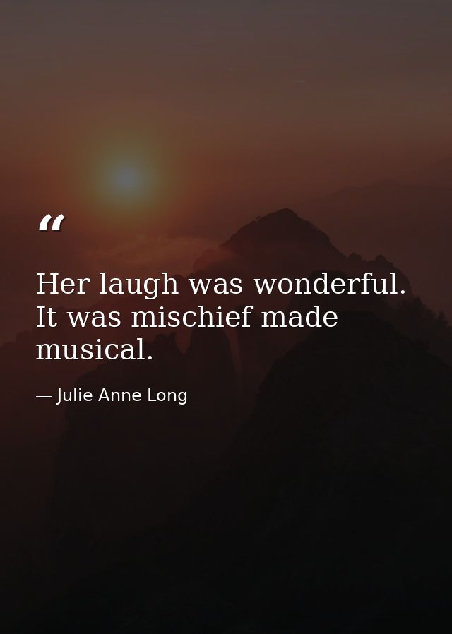 Her laugh was wonderful. It was mischief made musical. — Julie Anne Long