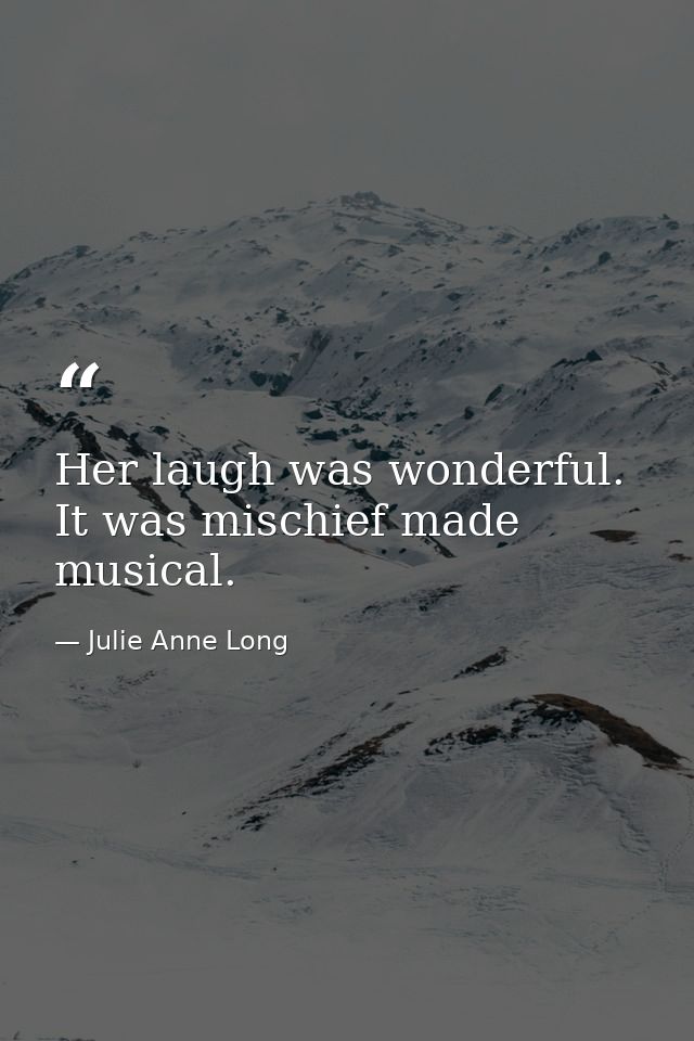 Her laugh was wonderful. It was mischief made musical. — Julie Anne Long