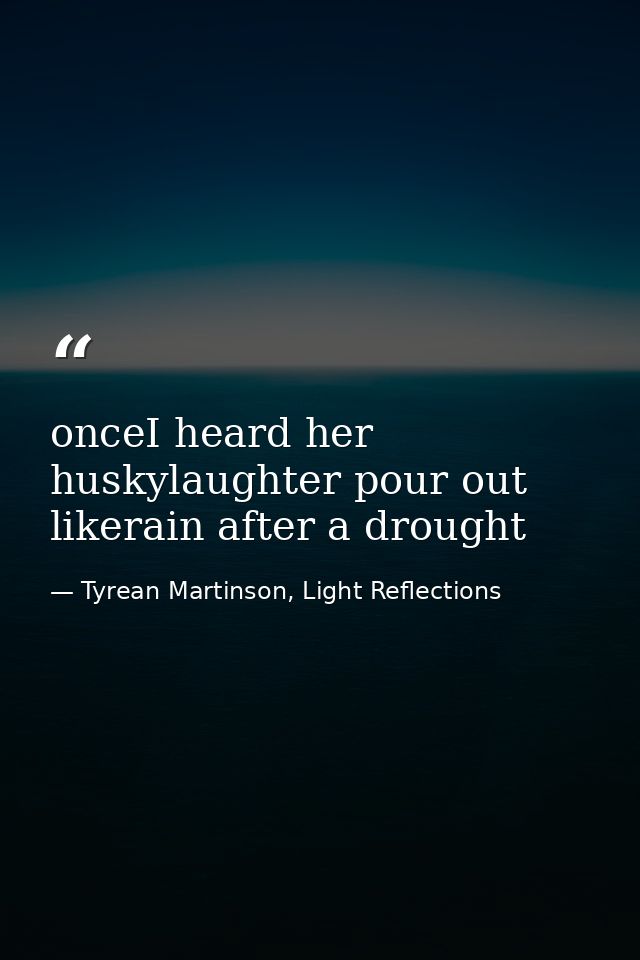 onceI heard her huskylaughter pour out likerain after a drought — Tyrean Martinson, Light Reflections