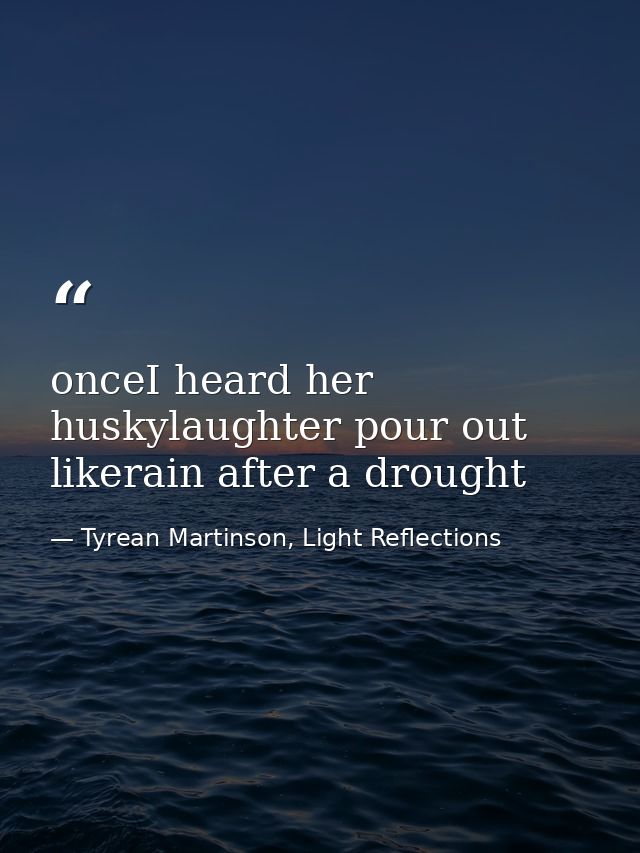 onceI heard her huskylaughter pour out likerain after a drought — Tyrean Martinson, Light Reflections