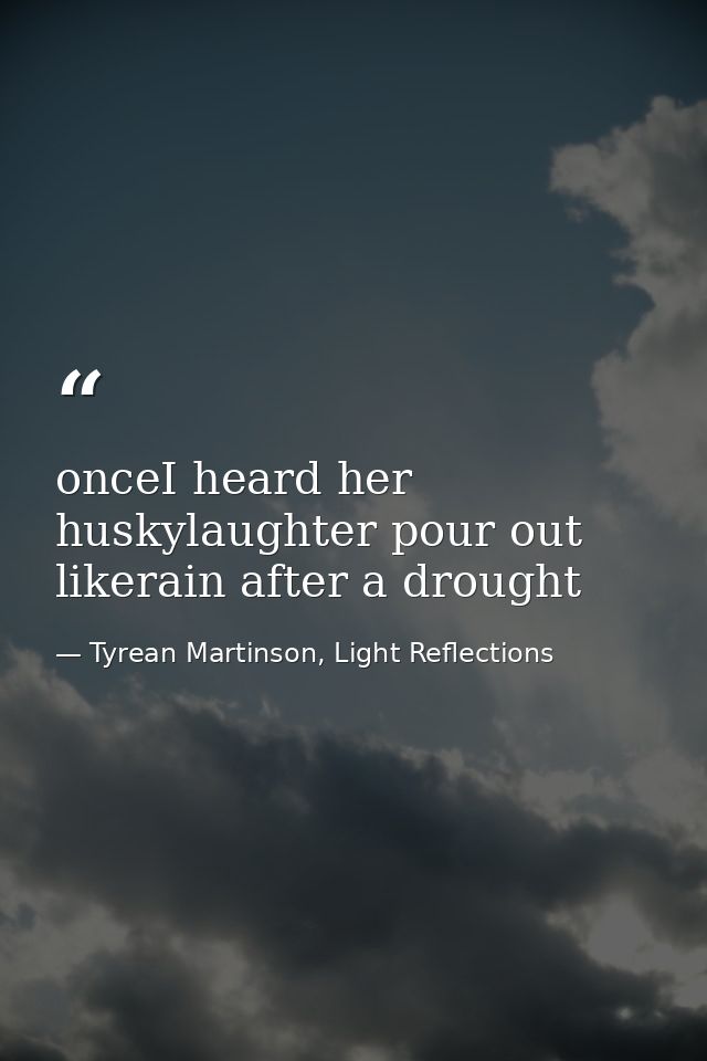 onceI heard her huskylaughter pour out likerain after a drought — Tyrean Martinson, Light Reflections