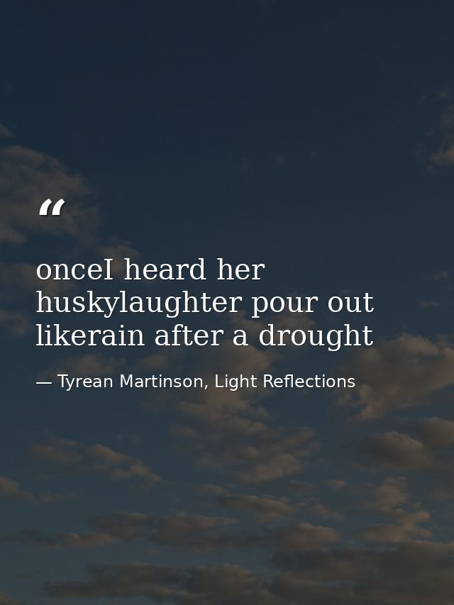 onceI heard her huskylaughter pour out likerain after a drought — Tyrean Martinson, Light Reflections