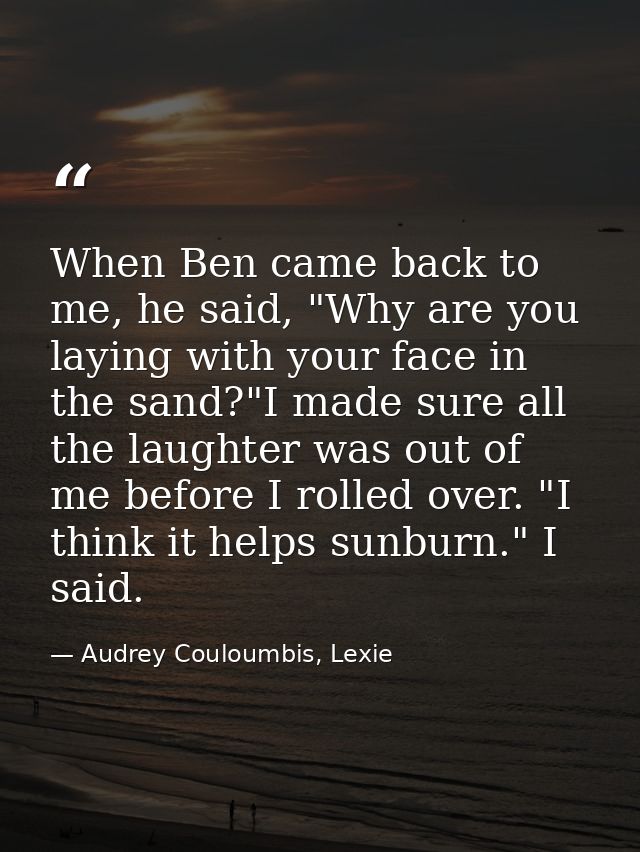 When Ben came back to me, he said, "Why are you laying with your face in the sand?"I made sure all the laughter was out  — Audrey Couloumbis, Lexie