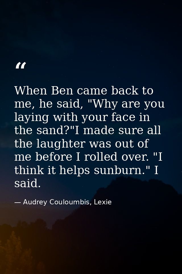 When Ben came back to me, he said, "Why are you laying with your face in the sand?"I made sure all the laughter was out  — Audrey Couloumbis, Lexie
