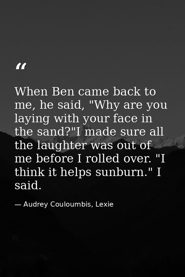 When Ben came back to me, he said, "Why are you laying with your face in the sand?"I made sure all the laughter was out  — Audrey Couloumbis, Lexie