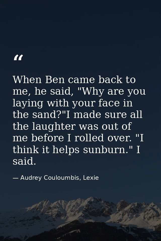 When Ben came back to me, he said, "Why are you laying with your face in the sand?"I made sure all the laughter was out  — Audrey Couloumbis, Lexie