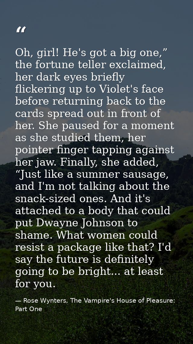 Oh, girl! He's got a big one,” the fortune teller exclaimed, her dark eyes briefly flickering up to Violet's face before — Rose Wynters, The Vampire's House of Pleasure: Part One