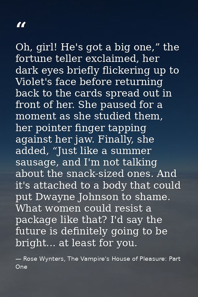 Oh, girl! He's got a big one,” the fortune teller exclaimed, her dark eyes briefly flickering up to Violet's face before — Rose Wynters, The Vampire's House of Pleasure: Part One