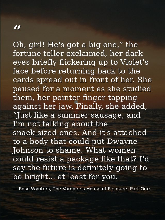 Oh, girl! He's got a big one,” the fortune teller exclaimed, her dark eyes briefly flickering up to Violet's face before — Rose Wynters, The Vampire's House of Pleasure: Part One