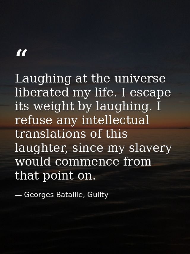 Laughing at the universe liberated my life. I escape its weight by laughing. I refuse any intellectual translations of t — Georges Bataille, Guilty