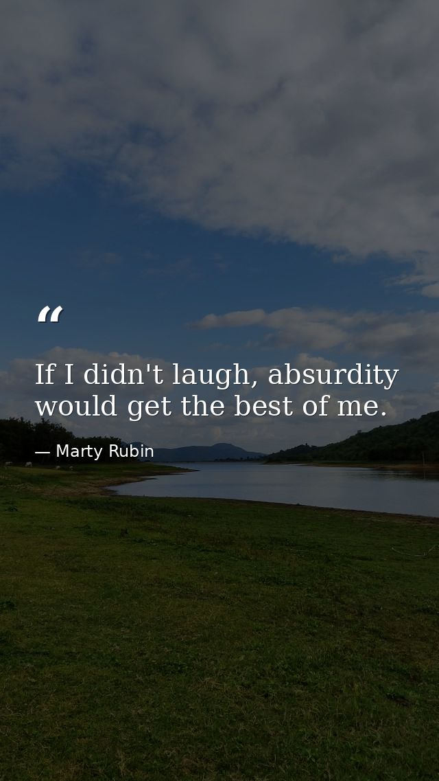 If I didn't laugh, absurdity would get the best of me. — Marty Rubin