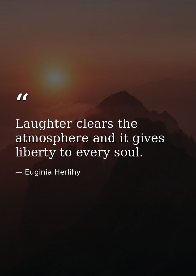 Laughter clears the atmosphere and it gives liberty to every soul. — Euginia Herlihy