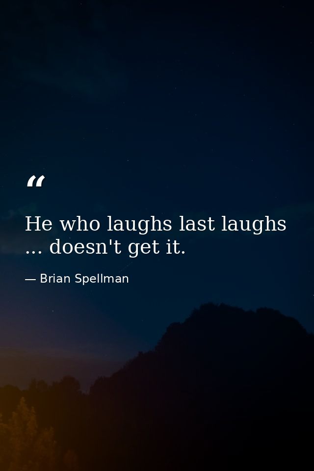 He who laughs last laughs ... doesn't get it. — Brian Spellman
