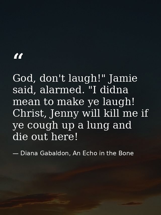 God, don't laugh!" Jamie said, alarmed. "I didna mean to make ye laugh! Christ, Jenny will kill me if ye cough up a lung — Diana Gabaldon, An Echo in the Bone