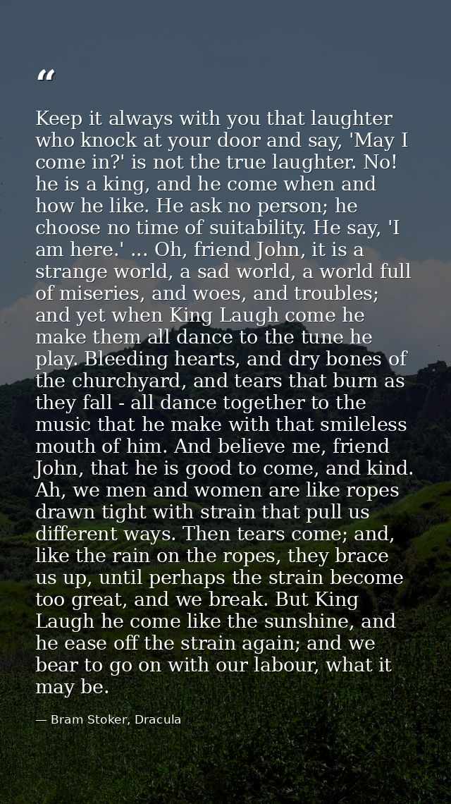 Keep it always with you that laughter who knock at your door and say, 'May I come in?' is not the true laughter. No! he  — Bram Stoker, Dracula