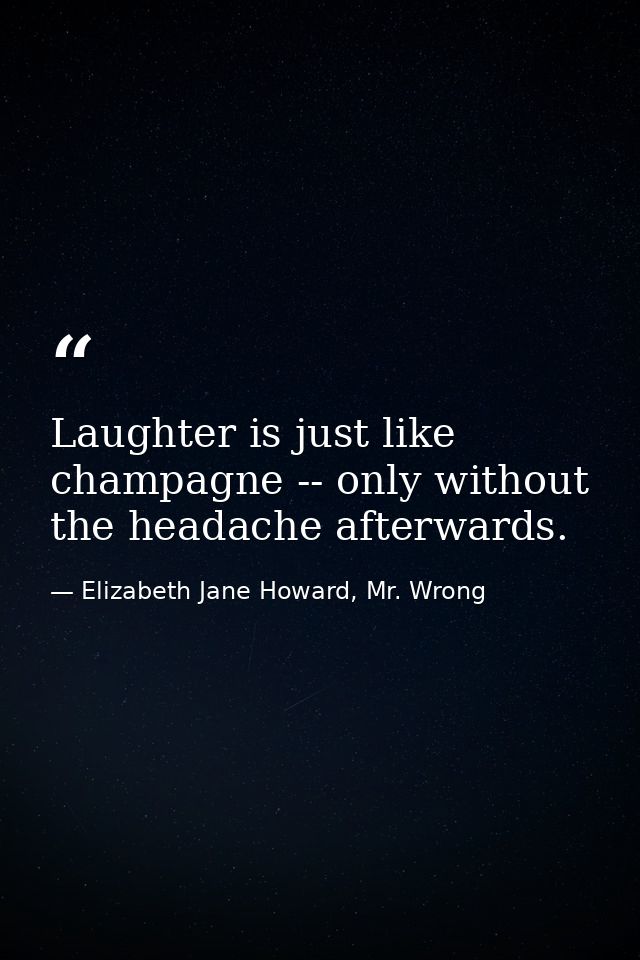 Laughter is just like champagne -- only without the headache afterwards. — Elizabeth Jane Howard, Mr. Wrong