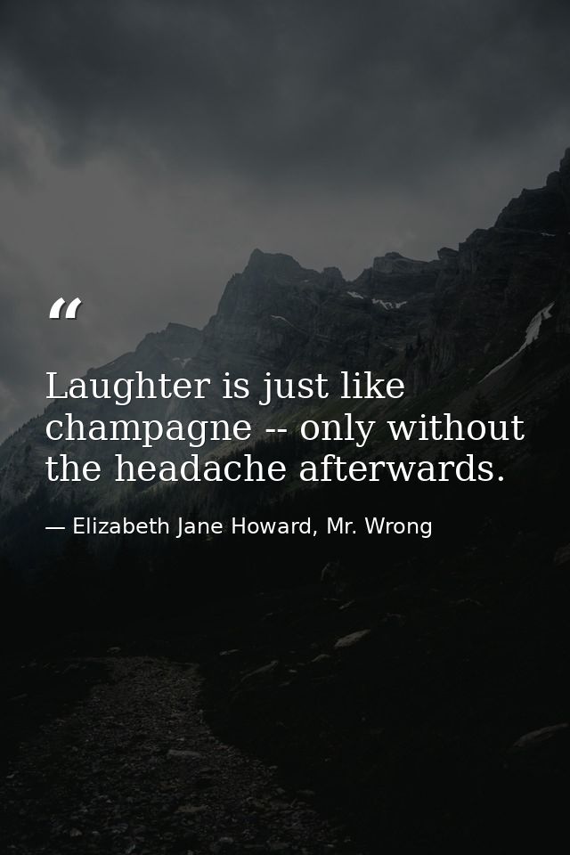Laughter is just like champagne -- only without the headache afterwards. — Elizabeth Jane Howard, Mr. Wrong