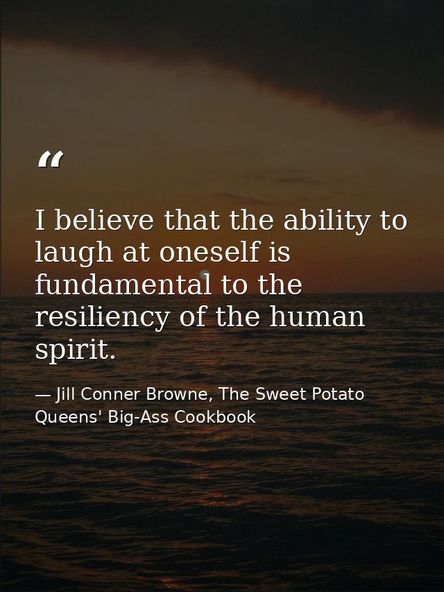 I believe that the ability to laugh at oneself is fundamental to the resiliency of the human spirit. — Jill Conner Browne, The Sweet Potato Queens' Big-Ass Cookbook