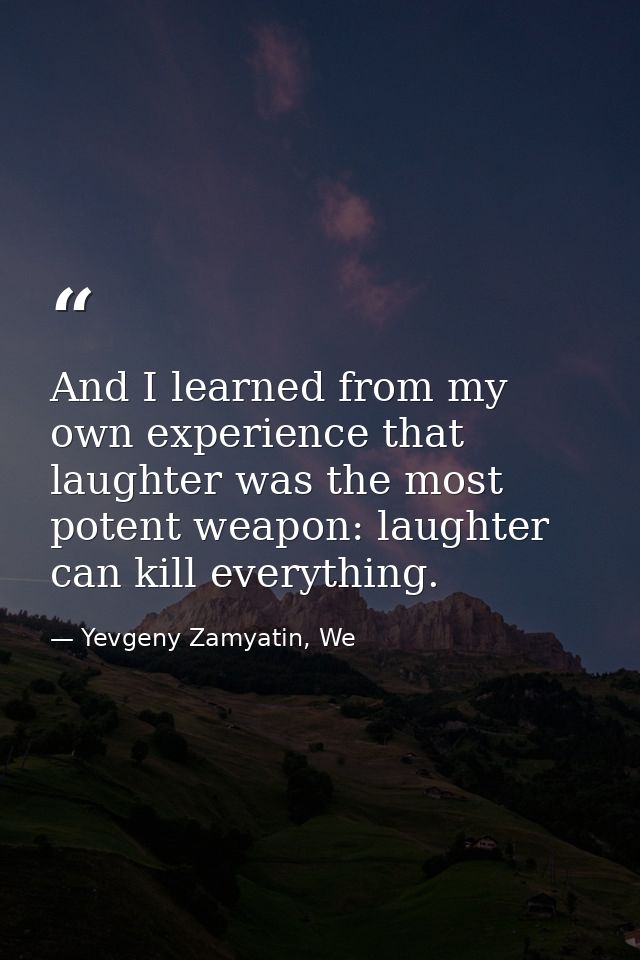 And I learned from my own experience that laughter was the most potent weapon: laughter can kill everything. — Yevgeny Zamyatin, We