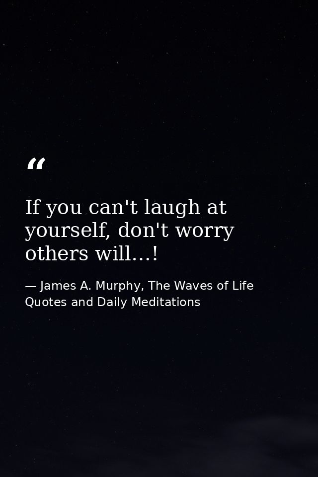 If you can't laugh at yourself, don't worry others will…! — James A. Murphy, The Waves of Life Quotes and Daily Meditations