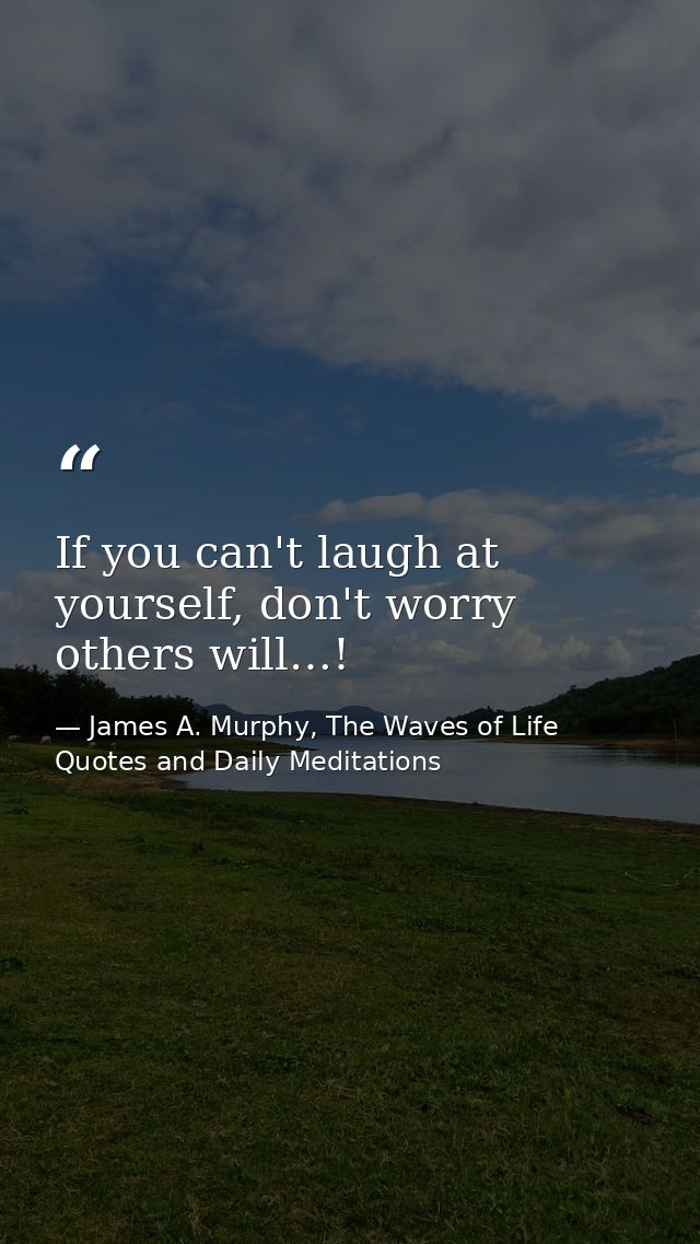 If you can't laugh at yourself, don't worry others will…! — James A. Murphy, The Waves of Life Quotes and Daily Meditations